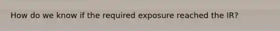 How do we know if the required exposure reached the IR?