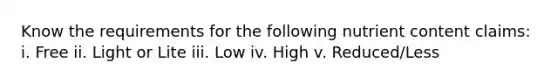 Know the requirements for the following nutrient content claims: i. Free ii. Light or Lite iii. Low iv. High v. Reduced/Less