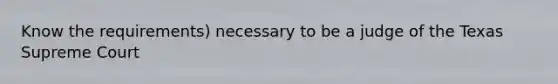 Know the requirements) necessary to be a judge of the Texas Supreme Court