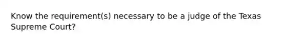 Know the requirement(s) necessary to be a judge of the Texas Supreme Court?