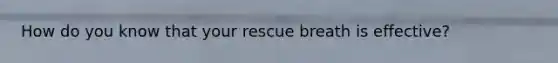 How do you know that your rescue breath is effective?