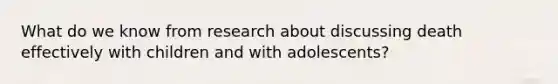 What do we know from research about discussing death effectively with children and with adolescents?