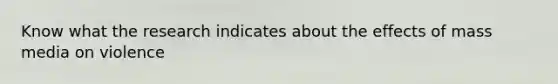 Know what the research indicates about the effects of mass media on violence