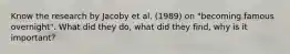 Know the research by Jacoby et al. (1989) on "becoming famous overnight". What did they do, what did they find, why is it important?