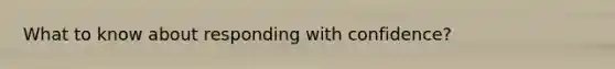 What to know about responding with confidence?