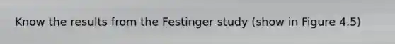 Know the results from the Festinger study (show in Figure 4.5)