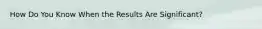 How Do You Know When the Results Are Significant?