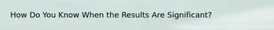 How Do You Know When the Results Are Significant?