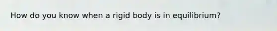 How do you know when a rigid body is in equilibrium?