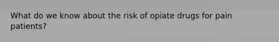 What do we know about the risk of opiate drugs for pain patients?