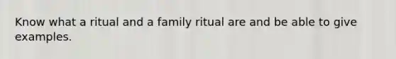 Know what a ritual and a family ritual are and be able to give examples.