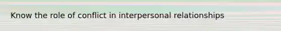 Know the role of conflict in interpersonal relationships