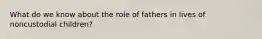 What do we know about the role of fathers in lives of noncustodial children?