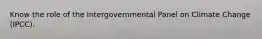 Know the role of the Intergovernmental Panel on Climate Change (IPCC).