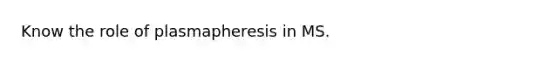 Know the role of plasmapheresis in MS.