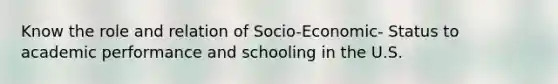 Know the role and relation of Socio-Economic- Status to academic performance and schooling in the U.S.