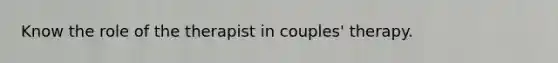 Know the role of the therapist in couples' therapy.