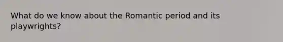 What do we know about the Romantic period and its playwrights?