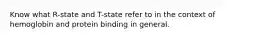 Know what R-state and T-state refer to in the context of hemoglobin and protein binding in general.