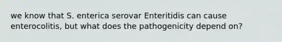 we know that S. enterica serovar Enteritidis can cause enterocolitis, but what does the pathogenicity depend on?