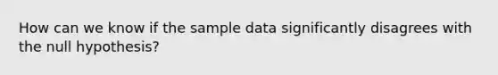 How can we know if the sample data significantly disagrees with the null hypothesis?