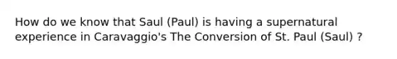 How do we know that Saul (Paul) is having a supernatural experience in Caravaggio's The Conversion of St. Paul (Saul) ?