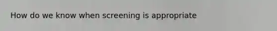 How do we know when screening is appropriate