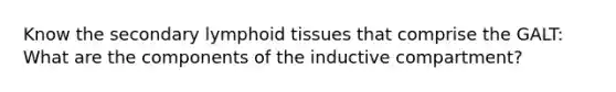 Know the secondary lymphoid tissues that comprise the GALT: What are the components of the inductive compartment?