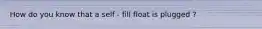 How do you know that a self - fill float is plugged ?