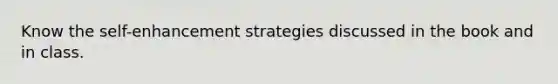 Know the self-enhancement strategies discussed in the book and in class.