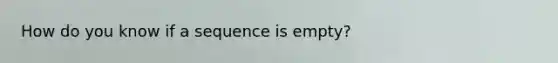 How do you know if a sequence is empty?