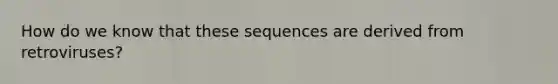 How do we know that these sequences are derived from retroviruses?