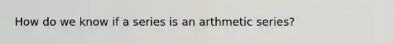 How do we know if a series is an arthmetic series?