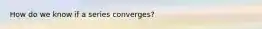 How do we know if a series converges?