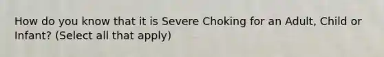 How do you know that it is Severe Choking for an Adult, Child or Infant? (Select all that apply)