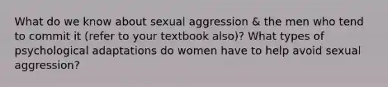 What do we know about sexual aggression & the men who tend to commit it (refer to your textbook also)? What types of psychological adaptations do women have to help avoid sexual aggression?