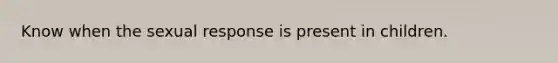 Know when the sexual response is present in children.