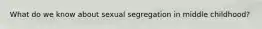 What do we know about sexual segregation in middle childhood?