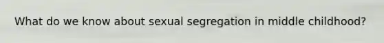 What do we know about sexual segregation in middle childhood?