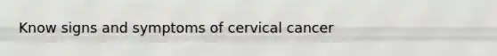 Know signs and symptoms of cervical cancer