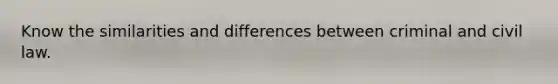 Know the similarities and differences between criminal and civil law.