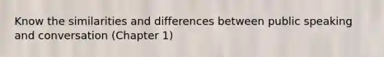 Know the similarities and differences between public speaking and conversation (Chapter 1)