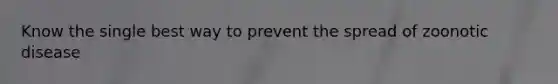Know the single best way to prevent the spread of zoonotic disease
