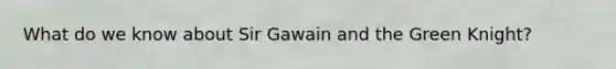 What do we know about Sir Gawain and the Green Knight?