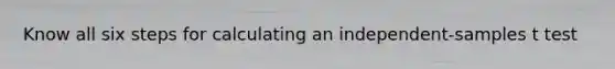 Know all six steps for calculating an independent-samples t test