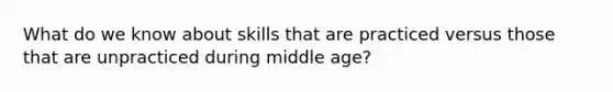 What do we know about skills that are practiced versus those that are unpracticed during middle age?