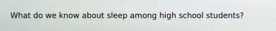 What do we know about sleep among high school students?