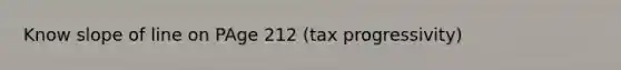 Know slope of line on PAge 212 (tax progressivity)