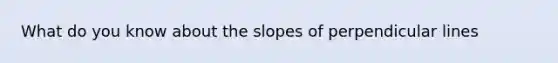 What do you know about the slopes of perpendicular lines