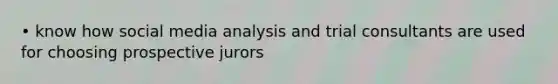 • know how social media analysis and trial consultants are used for choosing prospective jurors